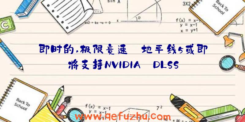 即时的,极限竞速:地平线5或即将支持NVIDIA